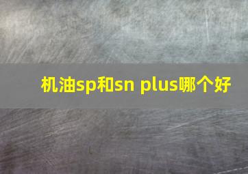 机油sp和sn plus哪个好